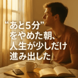 “あと5分”をやめた朝、人生が少しだけ進み出した