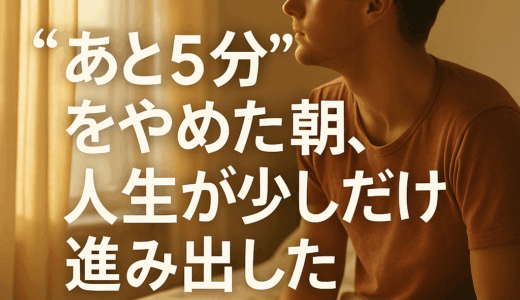 “あと5分”をやめた朝、人生が少しだけ進み出した