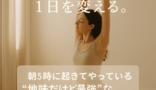 朝5時に起きてやっている“地味だけど最強”な7つのルーティン
